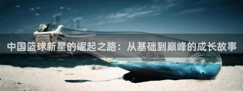 中国篮球新星的崛起之路：从基础到巅峰的成长故事
