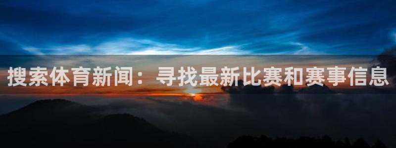 搜索体育新闻：寻找最新比赛和赛事信息