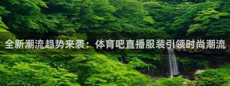 全新潮流趋势来袭：体育吧直播服装引领时尚潮流