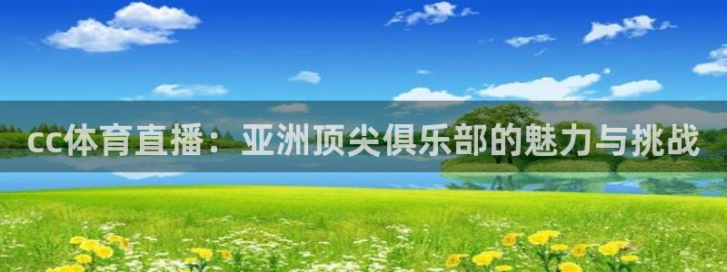 cc体育直播：亚洲顶尖俱乐部的魅力与挑战