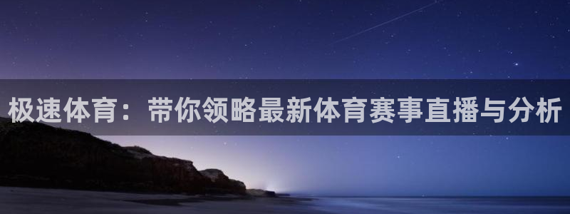 极速体育：带你领略最新体育赛事直播与分析