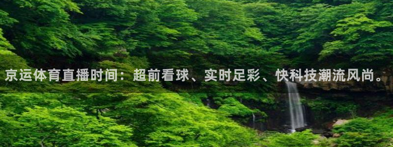 京运体育直播时间：超前看球、实时足彩、快科技潮流风尚。